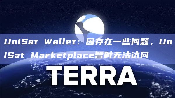 UniSat Wallet：因存在一些问题，UniSat Marketplace暂时无法访问