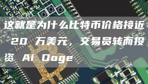 这就是为什么比特币价格接近 20 万美元,交易员转而投资 Ai Doge插图 这就是为什么比特币价格接近 20 万美元,交易员转而投资 Ai Doge