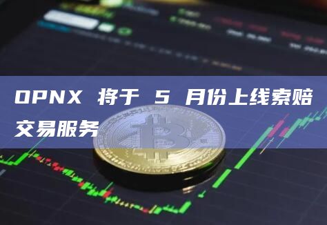 OPNX 将于 5 月份上线索赔交易服务插图 OPNX 将于 5 月份上线索赔交易服务