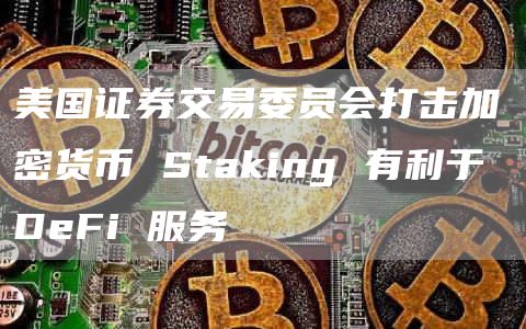 美国证券交易委员会打击加密货币 Staking 有利于 DeFi 服务插图 美国证券交易委员会打击加密货币 Staking 有利于 DeFi 服务