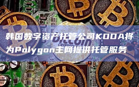 韩国数字资产托管公司KODA将为Polygon主网提供托管服务