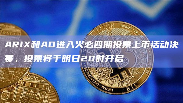 ARIX和AD进入火必四期投票上币活动决赛,投票将于明日20时开启插图 ARIX和AD进入火必四期投票上币活动决赛,投票将于明日20时开启