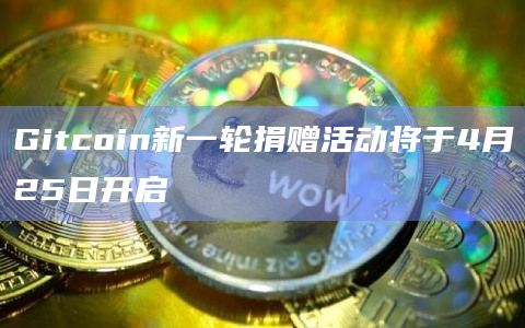 Gitcoin新一轮捐赠活动将于4月25日开启插图 Gitcoin新一轮捐赠活动将于4月25日开启
