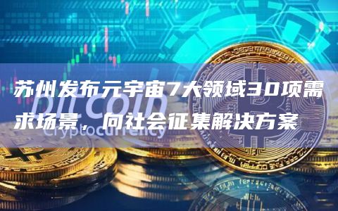 苏州发布元宇宙7大领域30项需求场景,向社会征集解决方案插图 苏州发布元宇宙7大领域30项需求场景,向社会征集解决方案