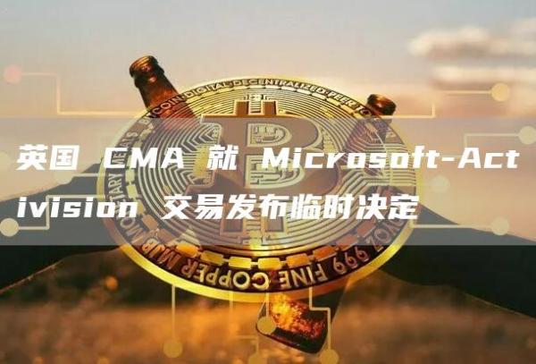 英国 CMA 就 Microsoft-Activision 交易发布临时决定插图 英国 CMA 就 Microsoft-Activision 交易发布临时决定