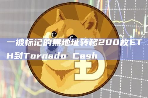 一被标记的黑地址转移200枚ETH到Tornado Cash