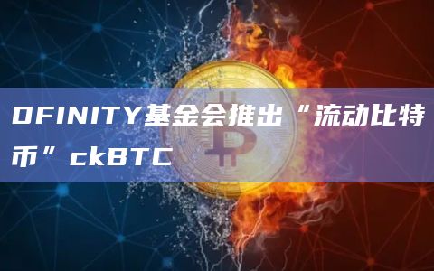 DFINITY基金会推出“流动比特币”ckBTC