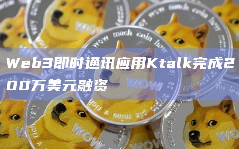 Web3即时通讯应用Ktalk完成200万美元融资