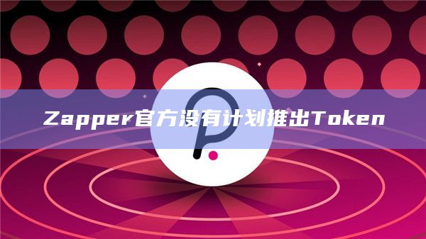 Zapper官方没有计划推出Token