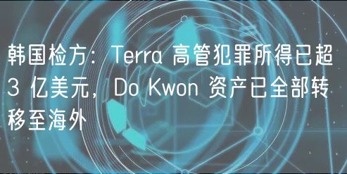 韩国检方:Terra 高管犯罪所得已超 3 亿美元,Do Kwon 资产已全部转移至海外插图 韩国检方:Terra 高管犯罪所得已超 3 亿美元,Do Kwon 资产已全部转移至海外