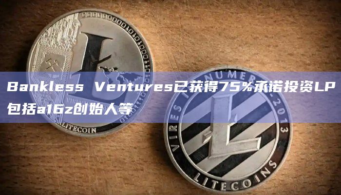 Bankless Ventures已获得75%承诺投资LP包括a16z创始人等插图 Bankless Ventures已获得75%承诺投资LP包括a16z创始人等