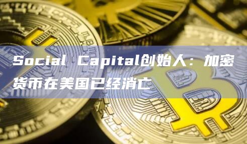 Social Capital创始人:加密货币在美国已经消亡插图 Social Capital创始人:加密货币在美国已经消亡