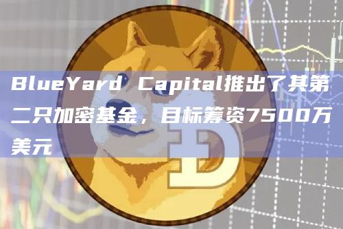 BlueYard Capital推出了其第二只加密基金,目标筹资7500万美元插图 BlueYard Capital推出了其第二只加密基金,目标筹资7500万美元