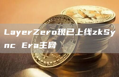 LayerZero现已上线zkSync Era主网