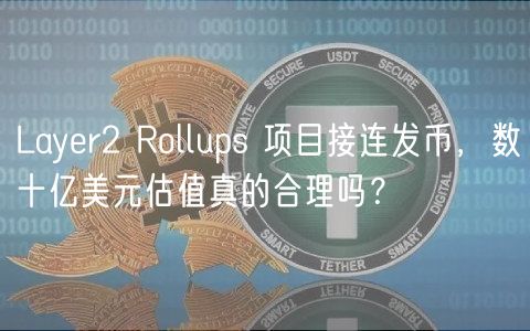 Layer2 Rollups 项目接连发币,数十亿美元估值真的合理吗?插图 Layer2 Rollups 项目接连发币,数十亿美元估值真的合理吗?