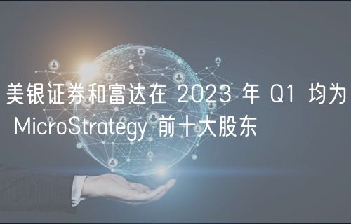 美银证券和富达在 2023 年 Q1 均为 MicroStrategy 前十大股东