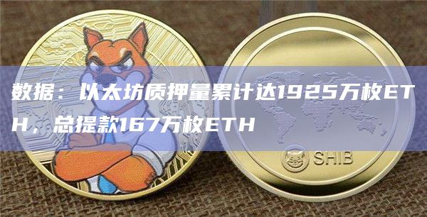 数据：以太坊质押量累计达1925万枚ETH，总提款167万枚ETH