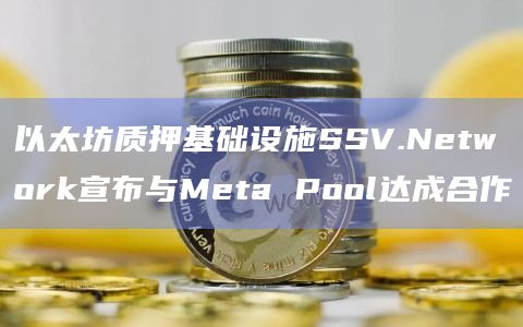 以太坊质押基础设施SSV.Network宣布与Meta Pool达成合作