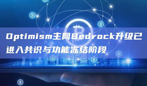 Optimism主网Bedrock升级已进入共识与功能冻结阶段
