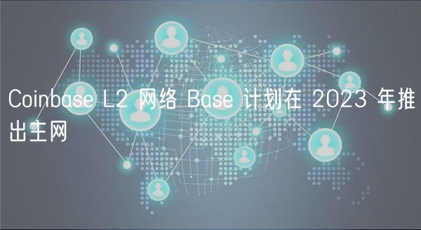 Coinbase L2 网络 Base 计划在 2023 年推出主网