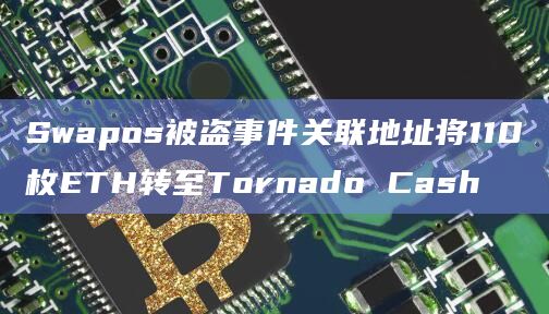 Swapos被盗事件关联地址将110枚ETH转至Tornado Cash