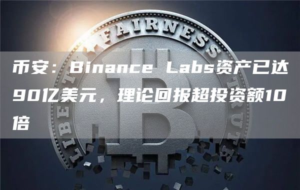 币安：Binance Labs资产已达90亿美元，理论回报超投资额10倍
