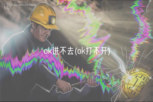 ok进不去(ok打不开)插图 ok进不去(ok打不开)