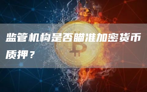 监管机构是否瞄准加密货币质押?插图 监管机构是否瞄准加密货币质押?