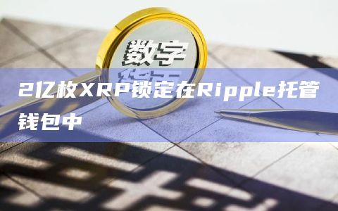 2亿枚XRP锁定在Ripple托管钱包中