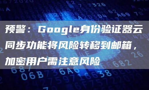 预警:Google身份验证器云同步功能将风险转移到邮箱,加密用户需注意风险插图 预警:Google身份验证器云同步功能将风险转移到邮箱,加密用户需注意风险