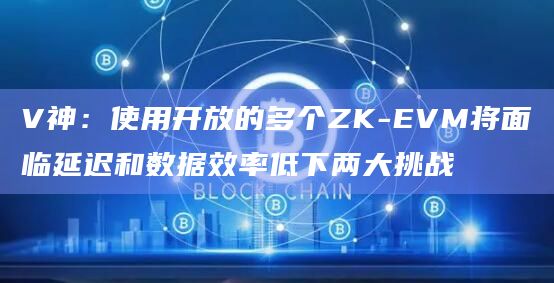 V神:使用开放的多个ZK-EVM将面临延迟和数据效率低下两大挑战插图 V神:使用开放的多个ZK-EVM将面临延迟和数据效率低下两大挑战