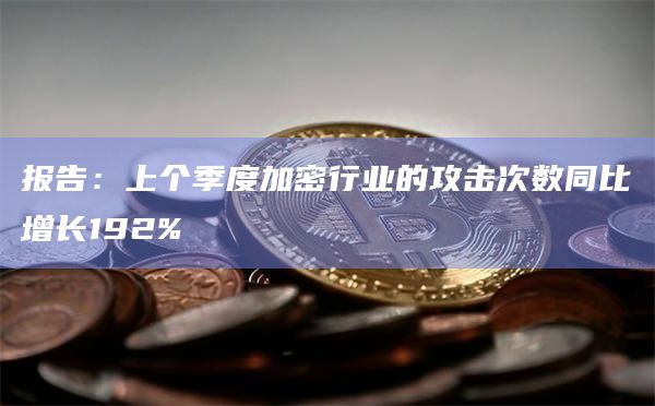 报告：上个季度加密行业的攻击次数同比增长192%