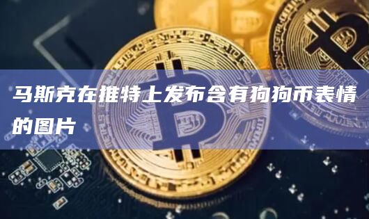 马斯克在推特上发布含有狗狗币表情的图片