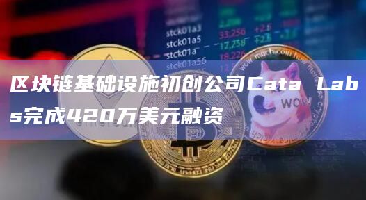区块链基础设施初创公司Cata Labs完成420万美元融资插图 区块链基础设施初创公司Cata Labs完成420万美元融资