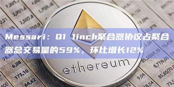 Messari:Q1 1inch聚合器协议占聚合器总交易量的59%,环比增长12%插图 Messari:Q1 1inch聚合器协议占聚合器总交易量的59%,环比增长12%