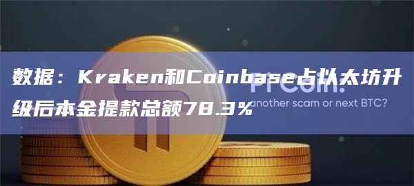 数据：Kraken和Coinbase占以太坊升级后本金提款总额78.3%