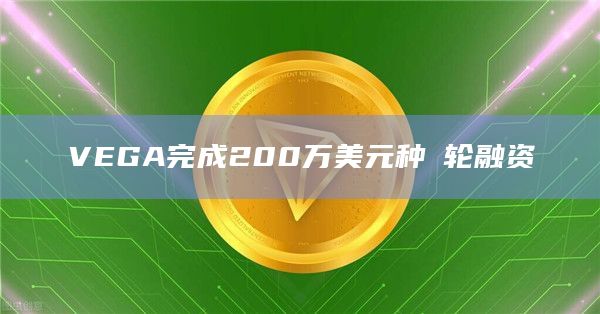 VEGA完成200万美元种⼦轮融资