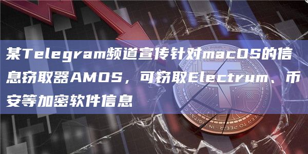 某Telegram频道宣传针对macOS的信息窃取器AMOS,可窃取Electrum、币安等加密软件信息插图 某Telegram频道宣传针对macOS的信息窃取器AMOS,可窃取Electrum、币安等加密软件信息