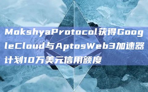 MokshyaProtocol获得GoogleCloud与AptosWeb3加速器计划10万美元信用额度插图 MokshyaProtocol获得GoogleCloud与AptosWeb3加速器计划10万美元信用额度