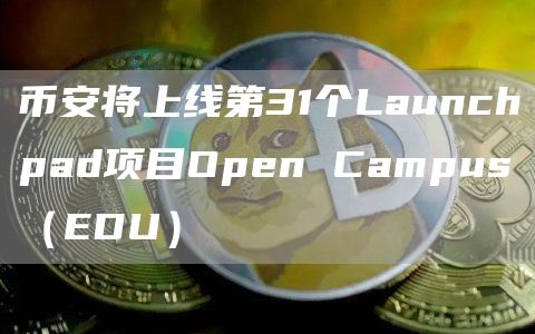 币安将上线第31个Launchpad项目Open Campus（EDU）