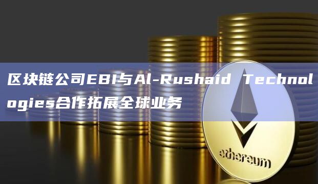 区块链公司EBI与Al-Rushaid Technologies合作拓展全球业务插图 区块链公司EBI与Al-Rushaid Technologies合作拓展全球业务