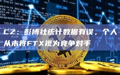 CZ：彭博社统计数据有误，个人从未将FTX视为竞争对手