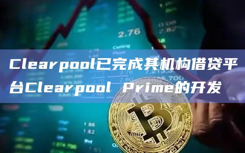 Clearpool已完成其机构借贷平台Clearpool Prime的开发插图 Clearpool已完成其机构借贷平台Clearpool Prime的开发