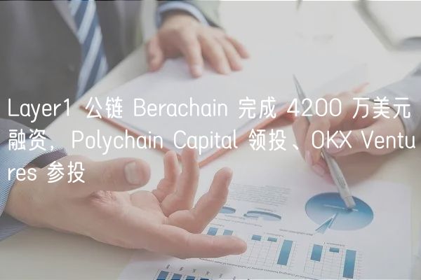 Layer1 公链 Berachain 完成 4200 万美元融资，Polychain Capital 领投、OKX Ventures 参投