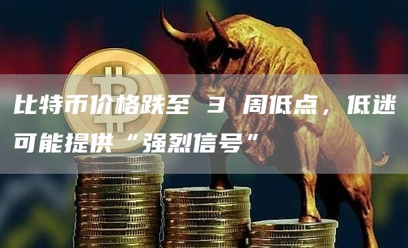 比特币价格跌至 3 周低点,低迷可能提供“强烈信号”插图 比特币价格跌至 3 周低点,低迷可能提供“强烈信号”