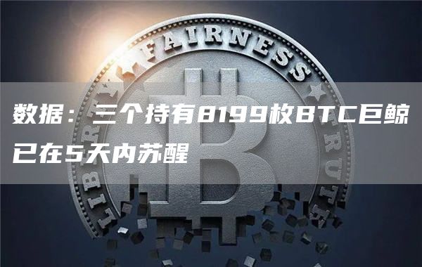 数据:三个持有8199枚BTC巨鲸已在5天内苏醒插图 数据:三个持有8199枚BTC巨鲸已在5天内苏醒