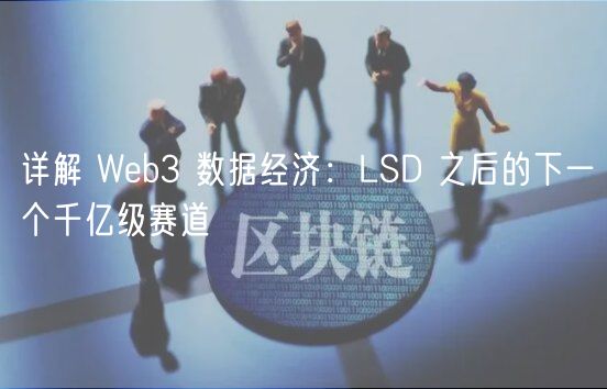 详解 Web3 数据经济:LSD 之后的下一个千亿级赛道插图 详解 Web3 数据经济:LSD 之后的下一个千亿级赛道