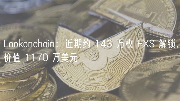 Lookonchain：近期约 143 万枚 FXS 解锁，价值 1170 万美元