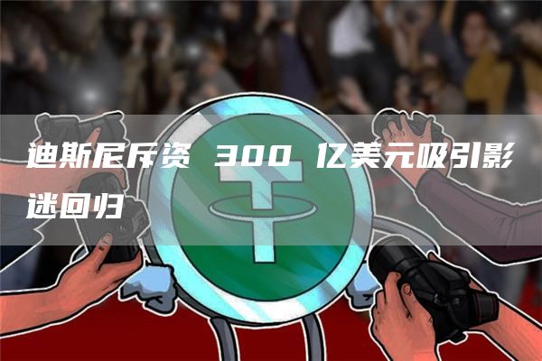 迪斯尼斥资 300 亿美元吸引影迷回归插图 迪斯尼斥资 300 亿美元吸引影迷回归