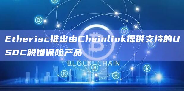 Etherisc推出由Chainlink提供支持的USDC脱锚保险产品